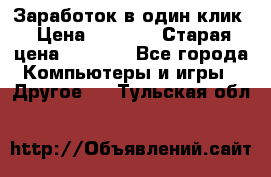 Заработок в один клик › Цена ­ 1 000 › Старая цена ­ 1 000 - Все города Компьютеры и игры » Другое   . Тульская обл.